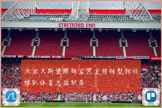 沃尔夫斯堡降级后黑金将转型担任球队体育总监职务