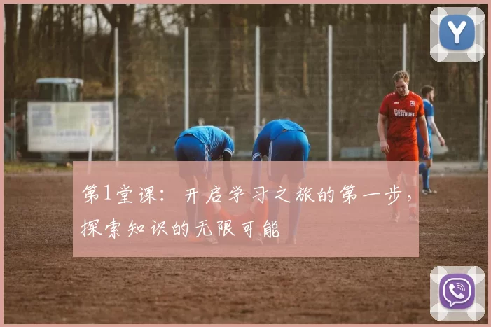 第1堂课：开启学习之旅的第一步，探索知识的无限可能
