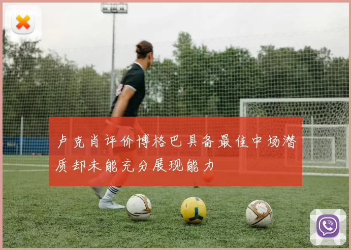 卢克肖评价博格巴具备最佳中场潜质却未能充分展现能力