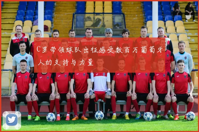 C罗带领球队出征感受数百万葡萄牙人的支持与力量