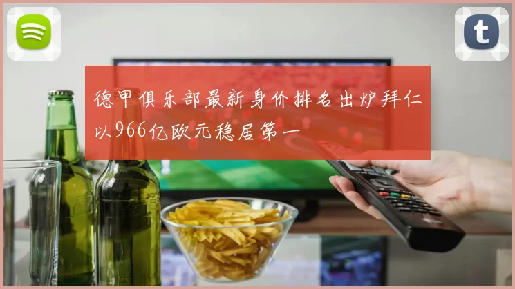 德甲俱乐部最新身价排名出炉拜仁以966亿欧元稳居第一